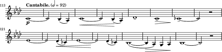 
\relative c' \new Staff \with { \remove "Time_signature_engraver" } {
  \key as \major \time 2/2 \clef treble
  \set Staff.midiInstrument = "violin"
  \tempo "Cantabile." 2 = 92
  \set Score.currentBarNumber = #113 \bar ""
  %\override Score.SpacingSpanner #'common-shortest-duration = #(ly:make-moment 1 2)

  c1\p ~ | c2 bes4( as) | c1\< ~ | c2 bes4(\! as) | des1-- | c--\> | ces--\! ~ | ces2 r | \break
  es1 ~ | es2 des4(\< ces) | es1 ~ | es2\! des4( ces) | bes1( ~ | bes4\> as) g as\! | bes1 ~ | bes2 r |
}
