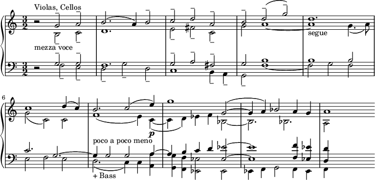 
{ \new PianoStaff <<
 \new Staff \relative c' { \key c \major \time 3/2 \clef treble << { b'2\rest ^"Violas, Cellos"_"mezza voce" g2-- a2-- | b2. (a4) b2-- | c2-- d2-- a2-- | b2-- d2-- (g2--) | d1._"segue" | c1 d4 (c4) | b2._"poco a poco meno" c2 (e4)\p | g1 g,2 ~ (| g4 a4) bes2 a4 g4 | a1 } \\ { s2 b,2-- c2-- | d1. | e2-- fis2 -- c2-- | g'2 a1 ~| a1 g4. (a8) | g2 (c,2) c2 | f1 (e4) c4 ~ (| c4 d4) es4 f4 bes,2 ~ | bes2. bes2. | a2 s2 } >> }
 \new Staff \relative c { \key c \major \time 3/2 \clef bass << { d2\rest g2-- g2-- | f1. | g2-- a2-- fis2-- | g2 b1 | b1 b2 | c2. g2. ~ | g4 g2 g2 a4 ~ | a4 b4 c4 d4 <es es,>2 ~ | <es es,>1 <f f,>4 <es es,>4 | <d d,>4 s2. } \\ { s2 f,2-- e2-- | d2-- g2-- d2-- | c1 b4-- a4-- | g2-- f'1 ~| f2 g2 f2 | e2 f2 e2 | d2._"+ Bass" (c4) c4 <a' a,>4 | <g g,>4 <f f,>4 <es es,>2 es,2 | es4 f4 g2 f4 es4 | f4 s2. } >> } >> }

