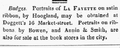"Badges. Portraits of La Fayette on satin ribbon, by Hoogland, may be obtained at Doggett's 16 Market-street. Portraits on ribbons by Bowen, and Annin & Smith, are also for sale at the book stores in the city," August 1824