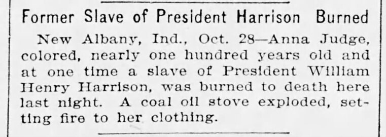 Anna Judge, "nearly a hundred years old" and formerly enslaved by William Henry Harrison, died in a kitchen-fire accident in 1899