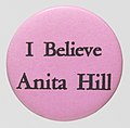 Image 117An "I Believe Anita Hill" button pin in support of her sexual harassment allegations against U.S. Supreme Court nominee Clarence Thomas. Hill testified before the Senate Judiciary Committee arguing against the confirmation of Thomas. (from 1990s)