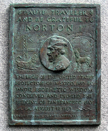 A plaque commemorating Norton, dedicated by E Clampus Vitus on February 25, 1939, which reads "Pause, traveler, and be grateful to Norton 1st, emperor of the United States and protector of Mexico, 1859–80, whose prophetic wisdom conceived and decreed the bridging of San Francisco Bay, August 18, 1869." The plaque depicts Norton, flanked to the left by the Bay Bridge and a dog labeled "Bummer" and to the right by a dog labeled "Lazarus".