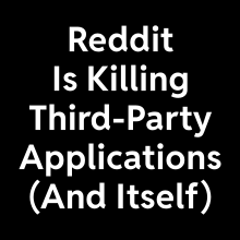 "Reddit Is Killing Third-Party Applications (And Itself)" written in big white text on a black background