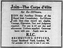 A newspaper advertisement, solely text reading: "Join – The Corps d'élite for Ex-Officers. Join the Auxiliary Division of the Royal Irish Constabulary. Ex-Officers with first-class record are eligible. Courage, Discretion, Tact and Judgement required. The pay is £1 per day and allowances. Uniform supplied. Generous leave with pay. Apply now to RIC RECRUITING OFFICES, Great Scotland Yard, London, W. Full particulars will be sent by post if you wish."